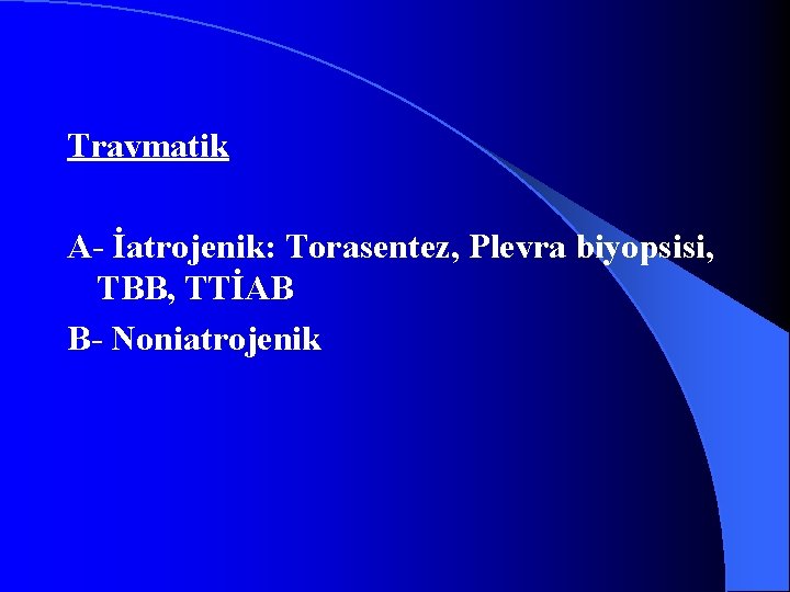 Travmatik A- İatrojenik: Torasentez, Plevra biyopsisi, TBB, TTİAB B- Noniatrojenik 