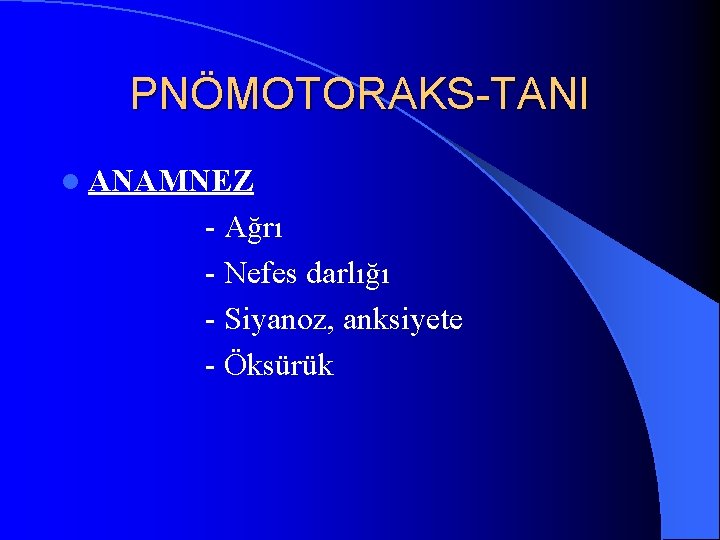 PNÖMOTORAKS-TANI l ANAMNEZ - Ağrı - Nefes darlığı - Siyanoz, anksiyete - Öksürük 