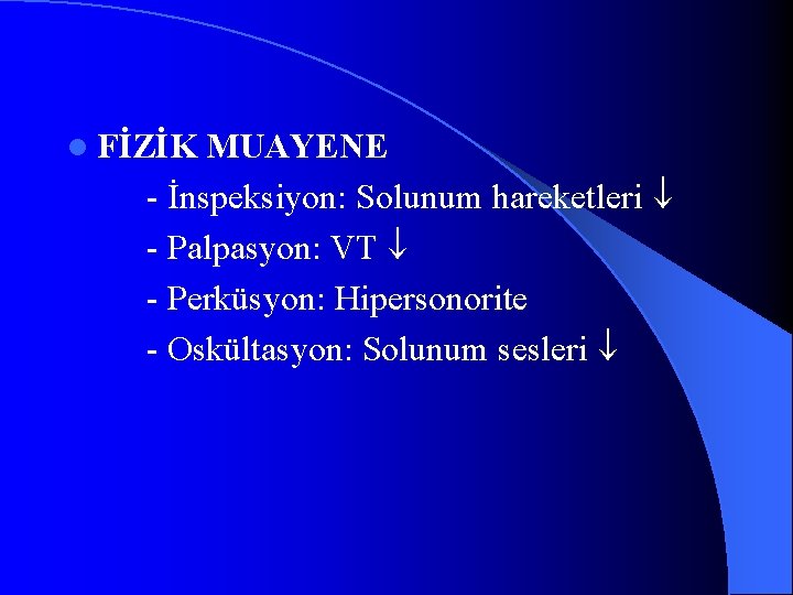 l FİZİK MUAYENE - İnspeksiyon: Solunum hareketleri - Palpasyon: VT - Perküsyon: Hipersonorite -