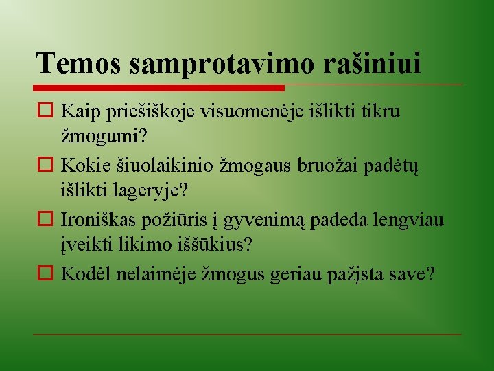 Temos samprotavimo rašiniui o Kaip priešiškoje visuomenėje išlikti tikru žmogumi? o Kokie šiuolaikinio žmogaus