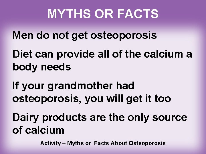 MYTHS OR FACTS Men do not get osteoporosis Diet can provide all of the