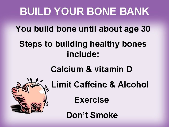 BUILD YOUR BONE BANK You build bone until about age 30 Steps to building