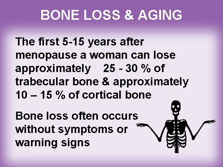 BONE LOSS & AGING The first 5 -15 years after menopause a woman can