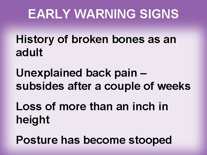 EARLY WARNING SIGNS History of broken bones as an adult Unexplained back pain –
