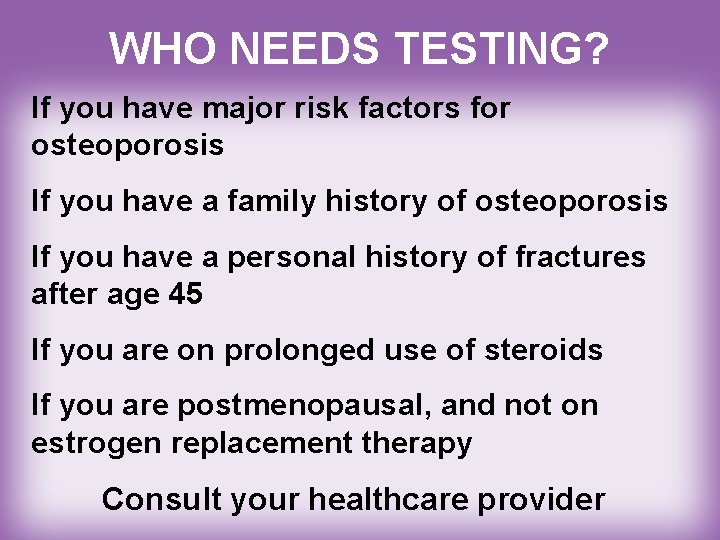 WHO NEEDS TESTING? If you have major risk factors for osteoporosis If you have