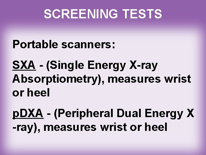 SCREENING TESTS Portable scanners: SXA - (Single Energy X-ray Absorptiometry), measures wrist or heel