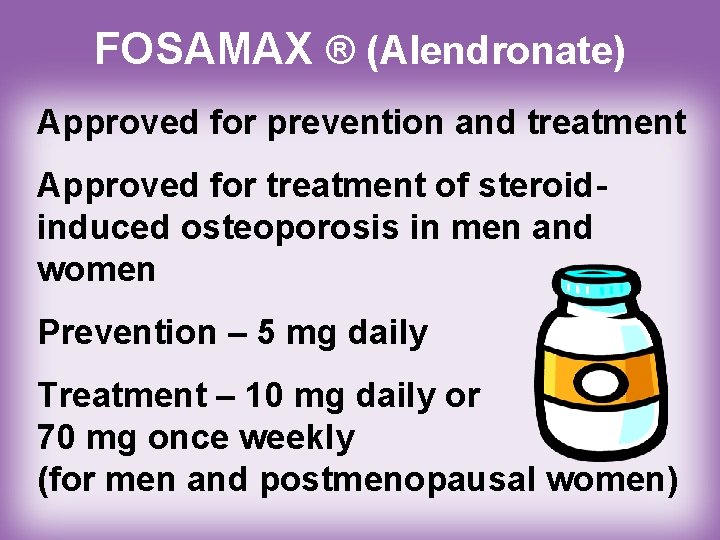 FOSAMAX ® (Alendronate) Approved for prevention and treatment Approved for treatment of steroidinduced osteoporosis