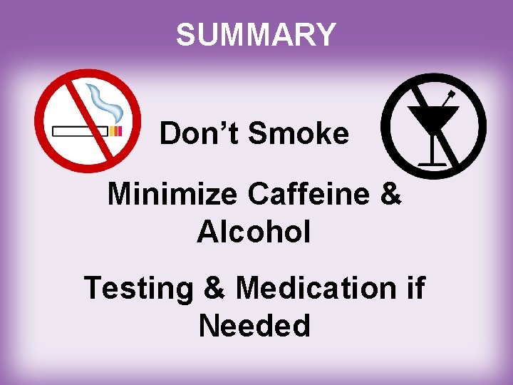 SUMMARY Don’t Smoke Minimize Caffeine & Alcohol Testing & Medication if Needed 