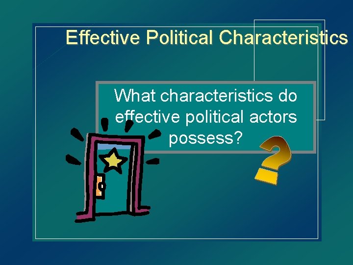 Effective Political Characteristics What characteristics do effective political actors possess? 