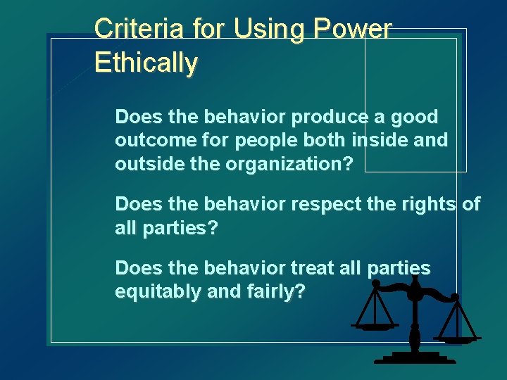 Criteria for Using Power Ethically Does the behavior produce a good outcome for people