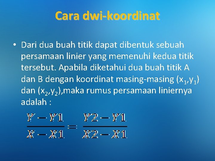 Cara dwi-koordinat • Dari dua buah titik dapat dibentuk sebuah persamaan linier yang memenuhi