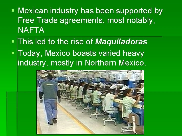 § Mexican industry has been supported by Free Trade agreements, most notably, NAFTA §