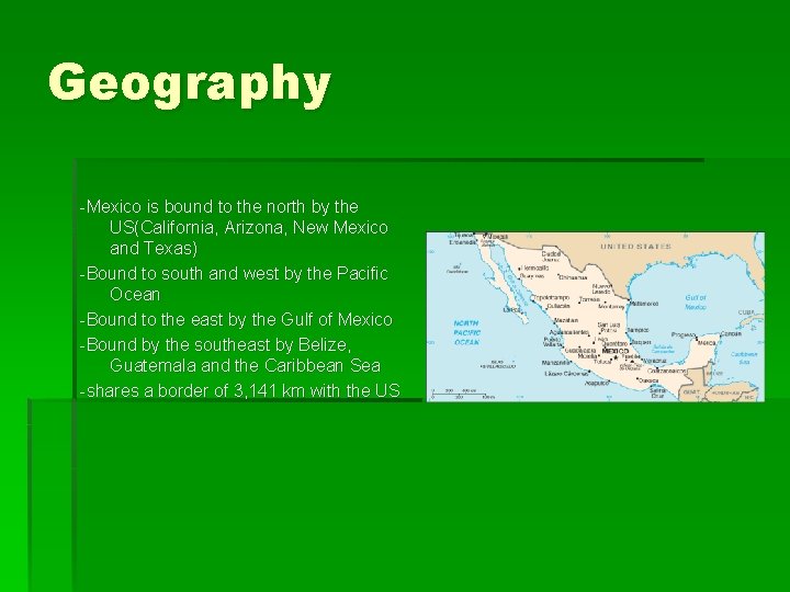 Geography -Mexico is bound to the north by the US(California, Arizona, New Mexico and