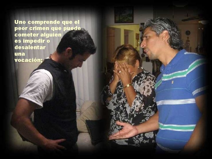 Uno comprende que el peor crimen que puede cometer alguien es impedir o desalentar