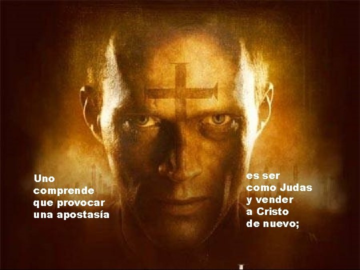 Uno comprende que provocar una apostasía es ser como Judas y vender a Cristo