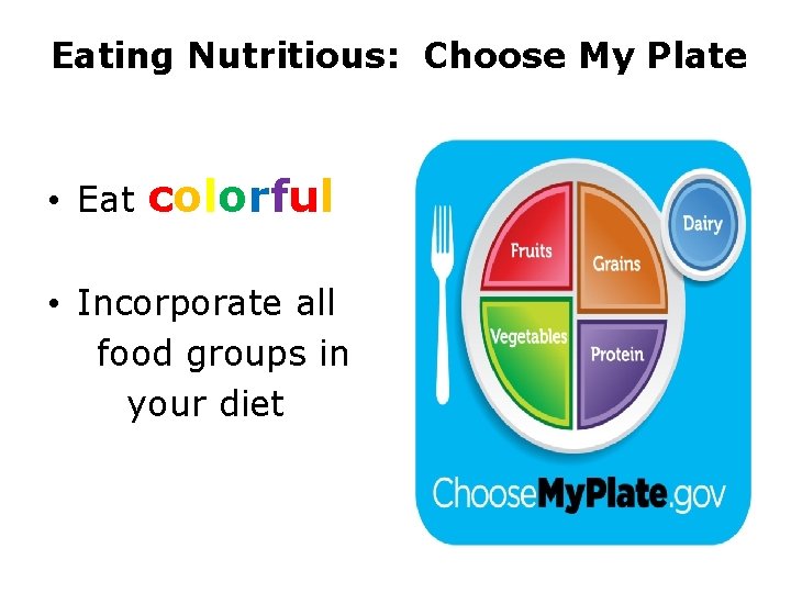 Eating Nutritious: Choose My Plate • Eat colorful • Incorporate all food groups in