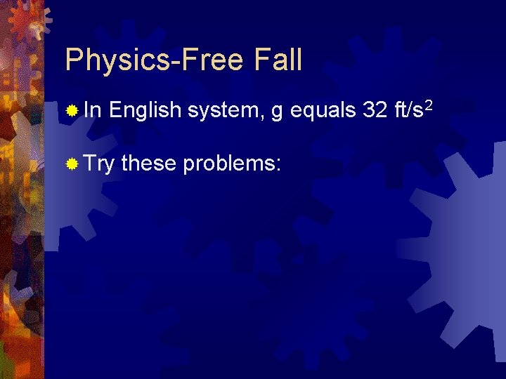 Physics-Free Fall ® In English system, g equals 32 ft/s 2 ® Try these