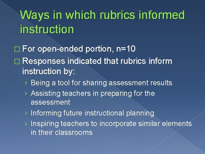 Ways in which rubrics informed instruction � For open-ended portion, n=10 � Responses indicated