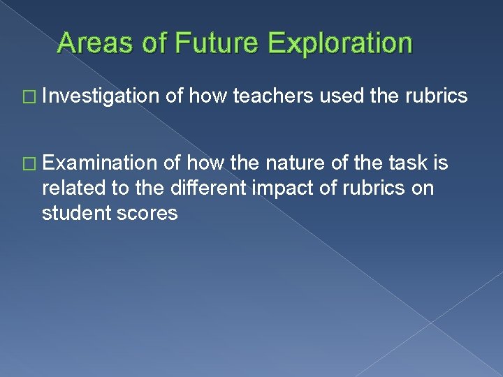 Areas of Future Exploration � Investigation � Examination of how teachers used the rubrics