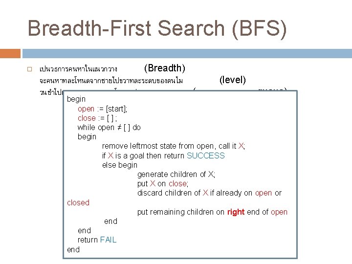 Breadth-First Search (BFS) เปนวธการคนหาในแนวกวาง (Breadth) จะคนหาทละโหนดจากซายไปขวาทละระดบของตนไม (level) วนซำไปเรอยๆจนกระทงพบโหนดเปาหมาย (อาศยหลกการของ queue) begin open : =