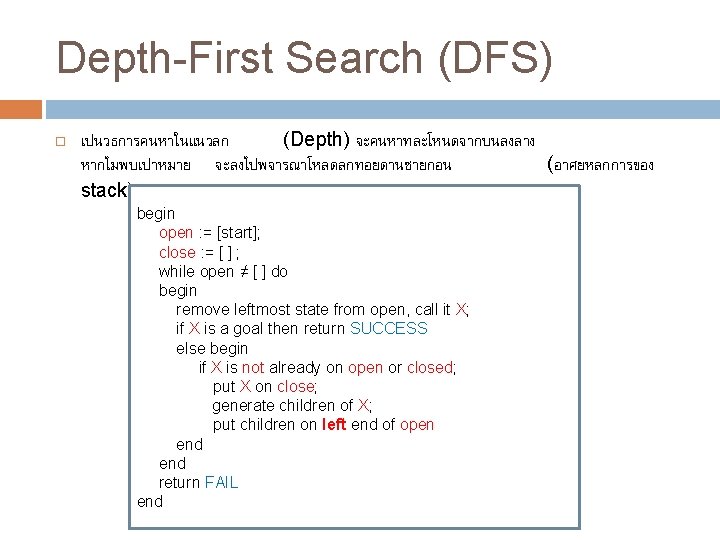 Depth-First Search (DFS) เปนวธการคนหาในแนวลก (Depth) จะคนหาทละโหนดจากบนลงลาง หากไมพบเปาหมาย จะลงไปพจารณาโหลดลกทอยดานซายกอน (อาศยหลกการของ stack) begin open : =
