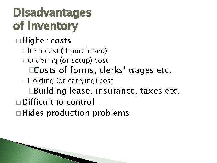 Disadvantages of Inventory � Higher costs ◦ Item cost (if purchased) ◦ Ordering (or