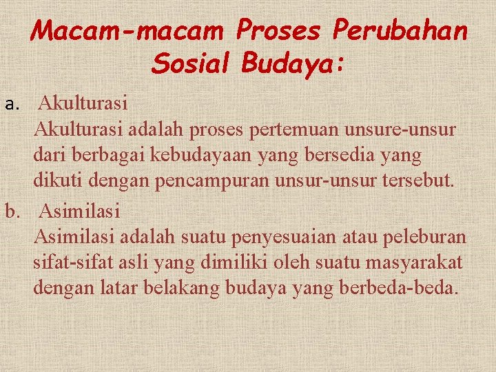 Macam-macam Proses Perubahan Sosial Budaya: a. Akulturasi adalah proses pertemuan unsure-unsur dari berbagai kebudayaan