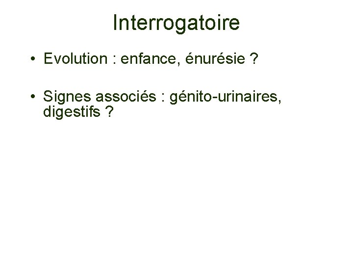 Interrogatoire • Evolution : enfance, énurésie ? • Signes associés : génito-urinaires, digestifs ?