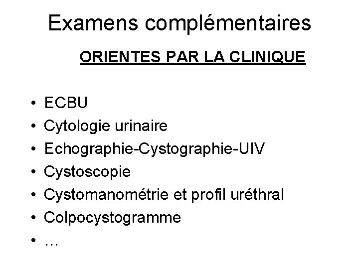 Examens complémentaires ORIENTES PAR LA CLINIQUE • • ECBU Cytologie urinaire Echographie-Cystographie-UIV Cystoscopie Cystomanométrie