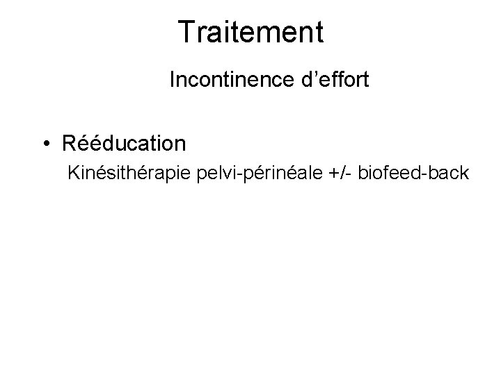 Traitement Incontinence d’effort • Rééducation Kinésithérapie pelvi-périnéale +/- biofeed-back 