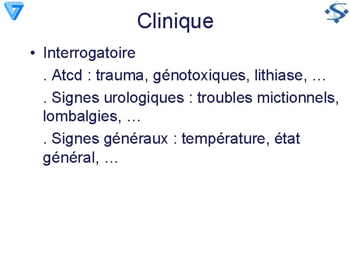 Clinique • Interrogatoire. Atcd : trauma, génotoxiques, lithiase, …. Signes urologiques : troubles mictionnels,