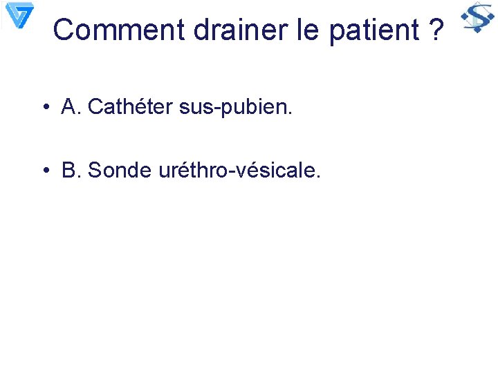 Comment drainer le patient ? • A. Cathéter sus-pubien. • B. Sonde uréthro-vésicale. 
