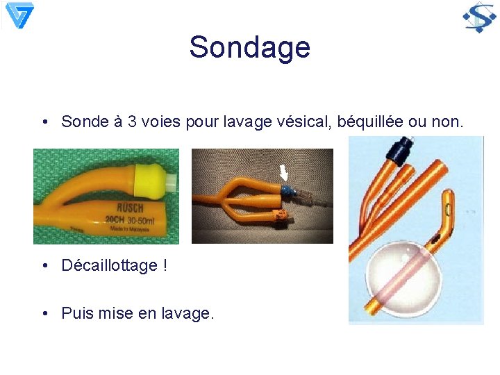 Sondage • Sonde à 3 voies pour lavage vésical, béquillée ou non. • Décaillottage