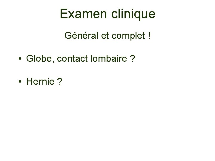Examen clinique Général et complet ! • Globe, contact lombaire ? • Hernie ?