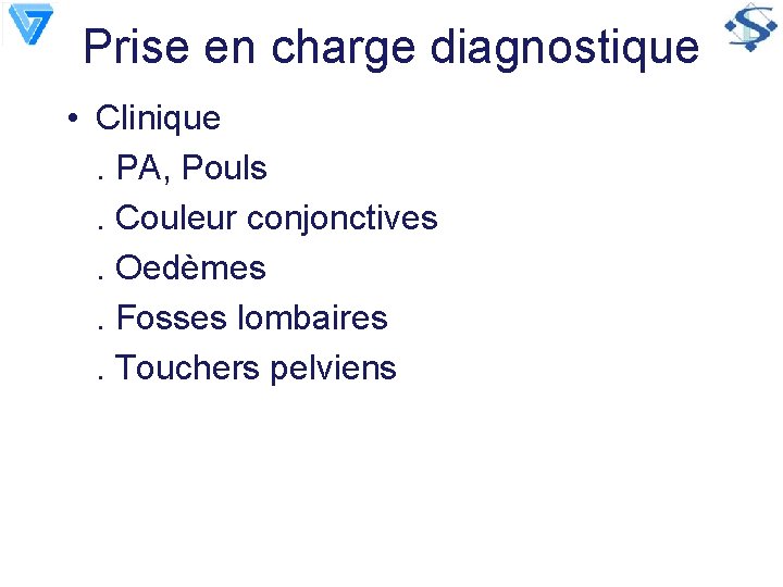 Prise en charge diagnostique • Clinique. PA, Pouls. Couleur conjonctives. Oedèmes. Fosses lombaires. Touchers