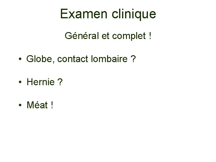 Examen clinique Général et complet ! • Globe, contact lombaire ? • Hernie ?