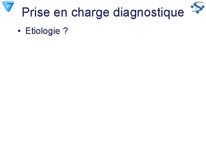 Prise en charge diagnostique • Etiologie ? 