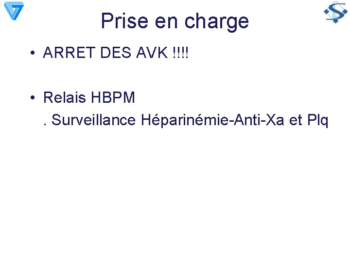 Prise en charge • ARRET DES AVK !!!! • Relais HBPM. Surveillance Héparinémie-Anti-Xa et