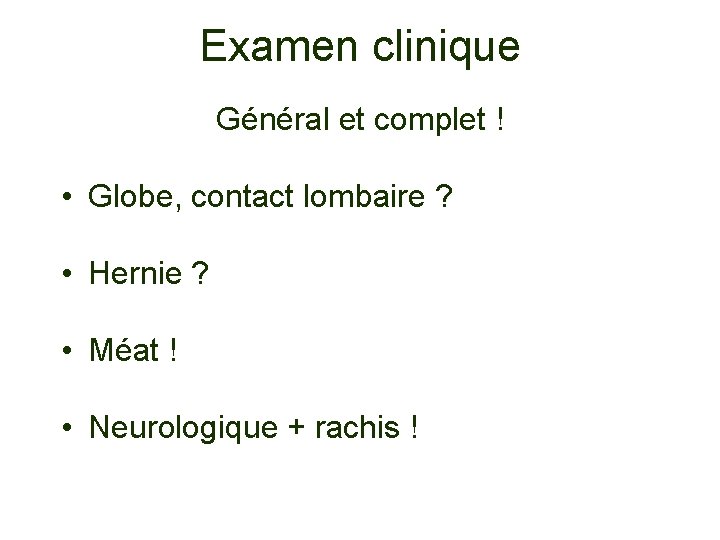 Examen clinique Général et complet ! • Globe, contact lombaire ? • Hernie ?
