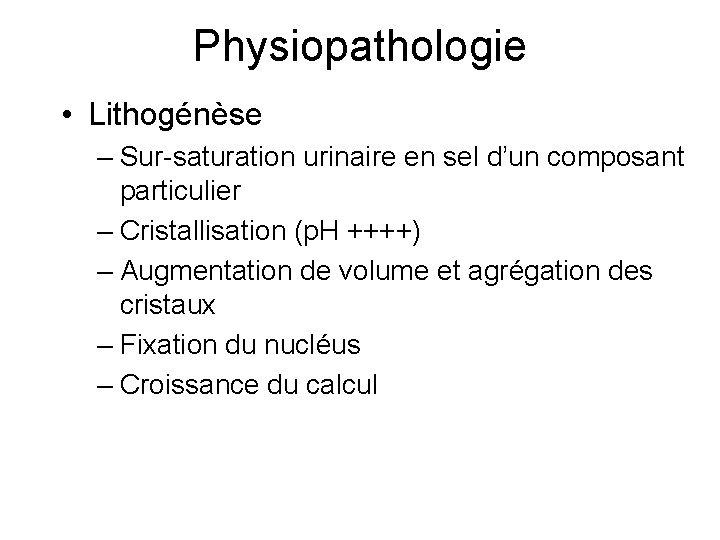 Physiopathologie • Lithogénèse – Sur-saturation urinaire en sel d’un composant particulier – Cristallisation (p.