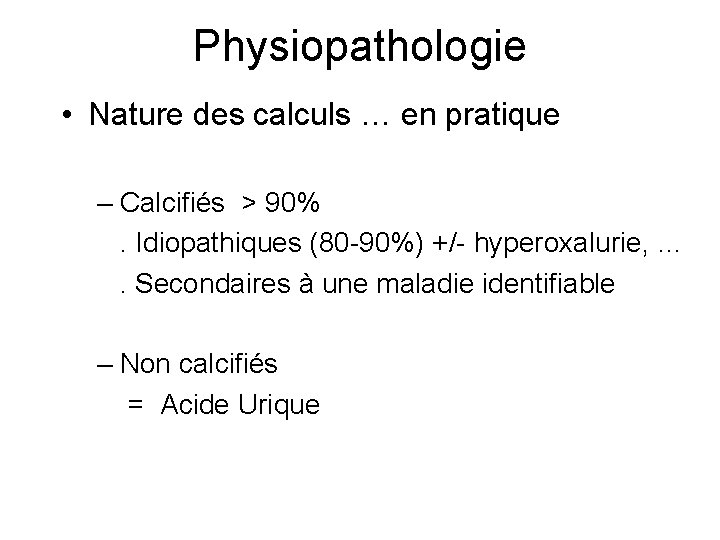 Physiopathologie • Nature des calculs … en pratique – Calcifiés > 90%. Idiopathiques (80