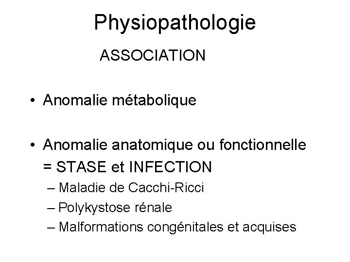 Physiopathologie ASSOCIATION • Anomalie métabolique • Anomalie anatomique ou fonctionnelle = STASE et INFECTION