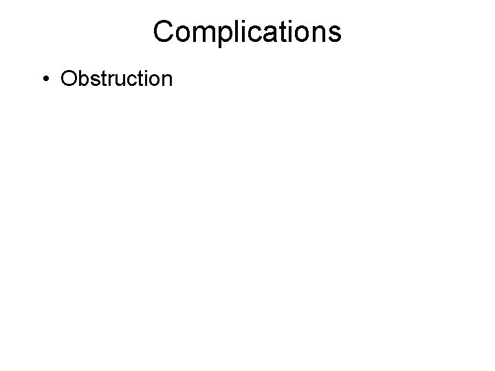 Complications • Obstruction 