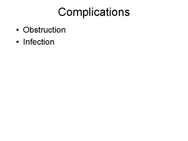 Complications • Obstruction • Infection 