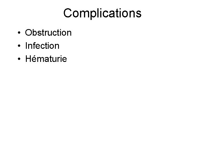 Complications • Obstruction • Infection • Hématurie 