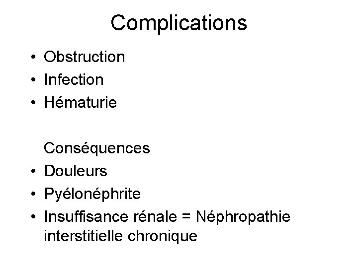 Complications • Obstruction • Infection • Hématurie Conséquences • Douleurs • Pyélonéphrite • Insuffisance