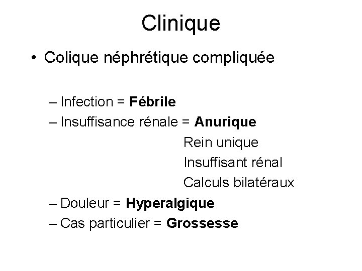 Clinique • Colique néphrétique compliquée – Infection = Fébrile – Insuffisance rénale = Anurique