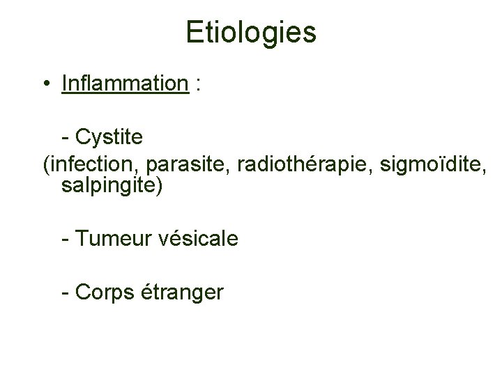 Etiologies • Inflammation : - Cystite (infection, parasite, radiothérapie, sigmoïdite, salpingite) - Tumeur vésicale