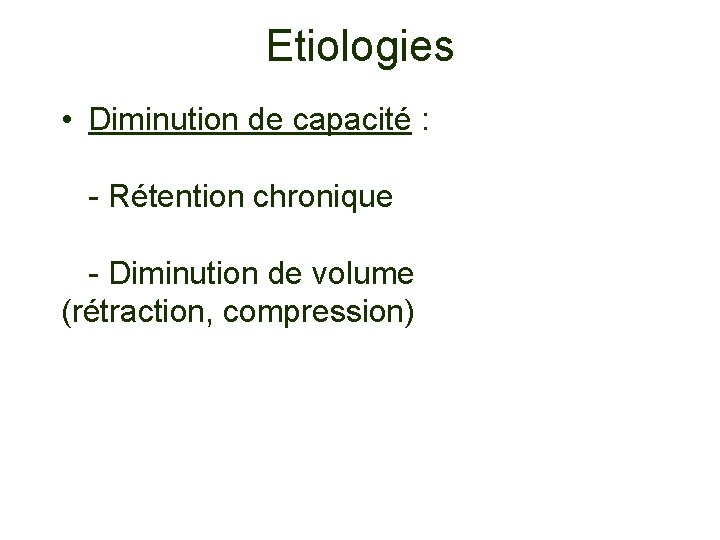 Etiologies • Diminution de capacité : - Rétention chronique - Diminution de volume (rétraction,