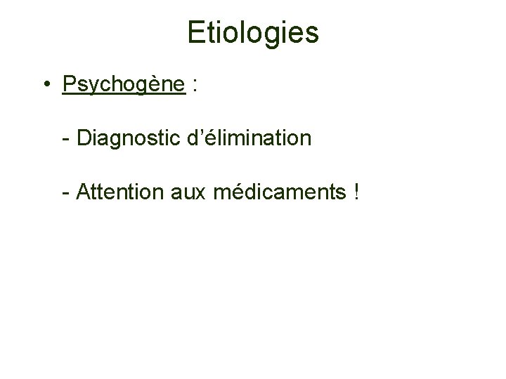 Etiologies • Psychogène : - Diagnostic d’élimination - Attention aux médicaments ! 